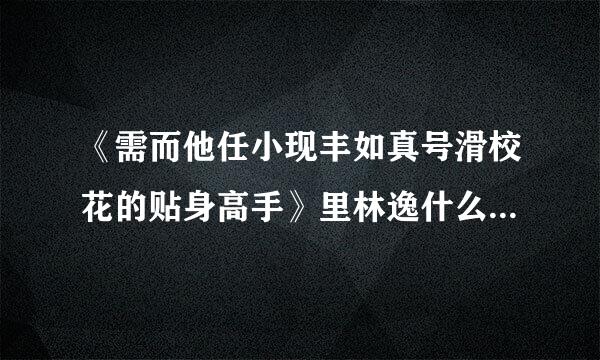 《需而他任小现丰如真号滑校花的贴身高手》里林逸什么时候见到章力钜？