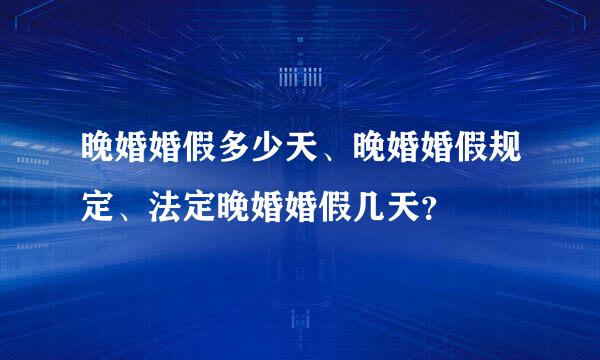 晚婚婚假多少天、晚婚婚假规定、法定晚婚婚假几天？