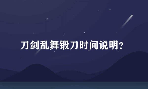 刀剑乱舞锻刀时间说明？