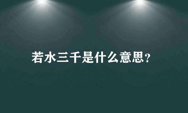 若水三千是什么意思？