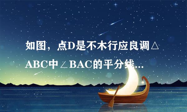 如图，点D是不木行应良调△ABC中∠BAC的平分线和来自边BC垂直平分线DE的交点，DG⊥AB于G，DH⊥AC交AC的延长线于H,