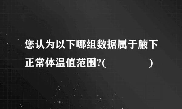 您认为以下哪组数据属于腋下正常体温值范围?(    )