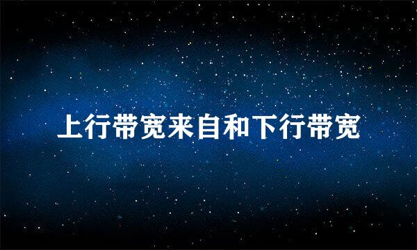 上行带宽来自和下行带宽