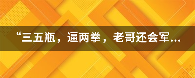 “它牛下三五瓶，逼两拳，老哥还会军体拳”的典故出自哪里？