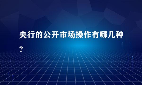 央行的公开市场操作有哪几种？