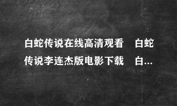 白蛇传说在线高清观看 白蛇传说李连杰版电影下载 白蛇传说QOVD下载完整版迅雷高清全集下载