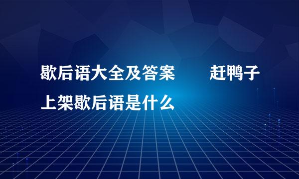 歇后语大全及答案  赶鸭子上架歇后语是什么