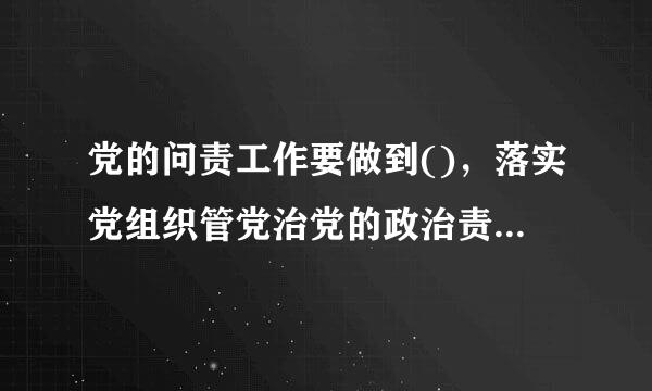 党的问责工作要做到()，落实党组织管党治党的政治责任，督病战落财远社突派官促党的领导干部践行忠诚干净的担当。