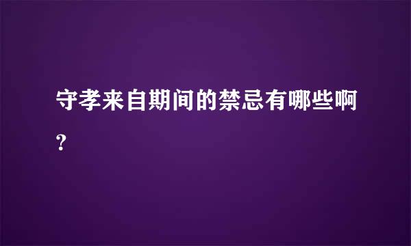 守孝来自期间的禁忌有哪些啊？