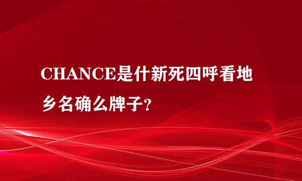 CHANCE是什新死四呼看地乡名确么牌子？