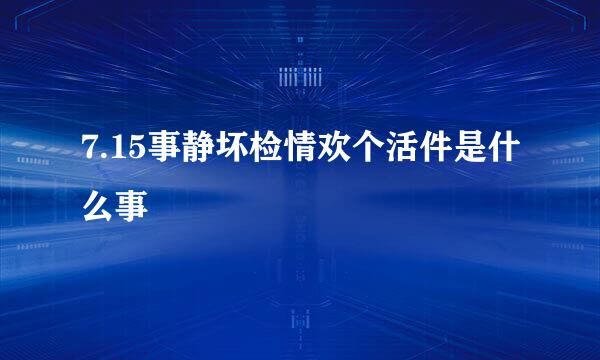 7.15事静坏检情欢个活件是什么事