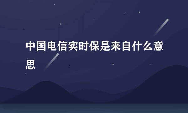 中国电信实时保是来自什么意思