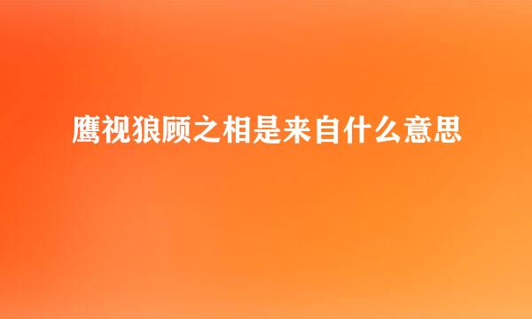 鹰视狼顾之相是来自什么意思