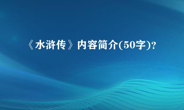 《水浒传》内容简介(50字)？