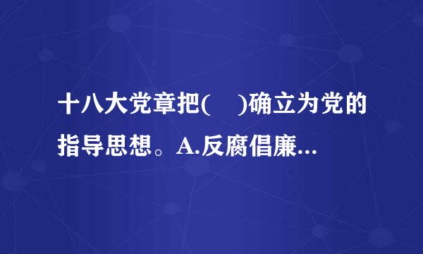 十八大党章把( )确立为党的指导思想。A.反腐倡廉B.生态文明建设C.创新改革D.科学发展观