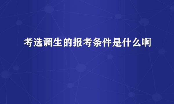 考选调生的报考条件是什么啊