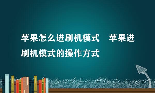 苹果怎么进刷机模式 苹果进刷机模式的操作方式