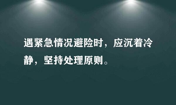 遇紧急情况避险时，应沉着冷静，坚持处理原则。