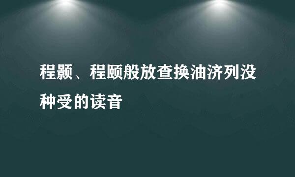 程颢、程颐般放查换油济列没种受的读音