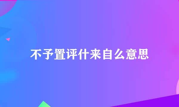 不予置评什来自么意思