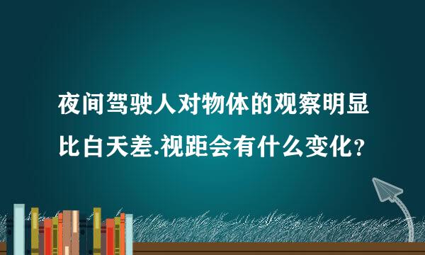 夜间驾驶人对物体的观察明显比白天差.视距会有什么变化？