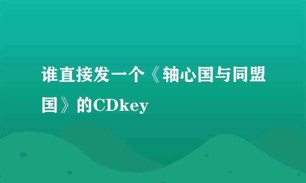 谁直接发一个《轴心国与同盟国》的CDkey