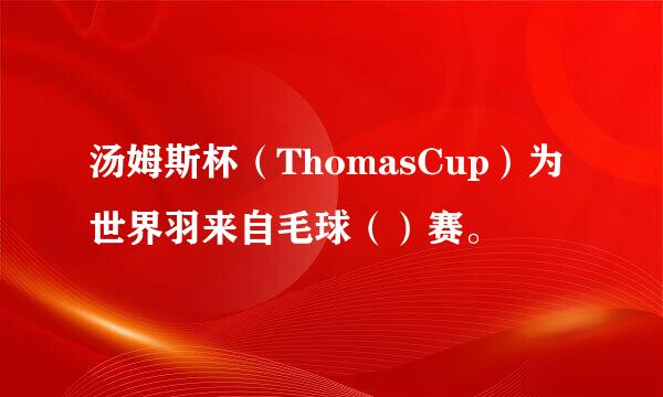 汤姆斯杯（ThomasCup）为世界羽来自毛球（）赛。