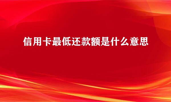 信用卡最低还款额是什么意思