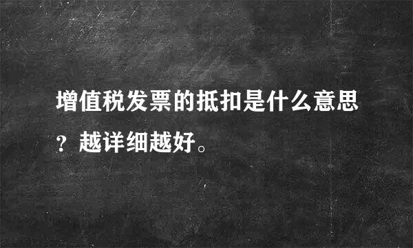 增值税发票的抵扣是什么意思？越详细越好。