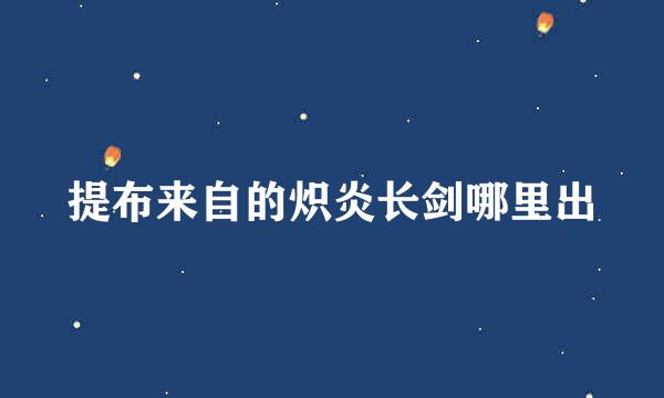 提布来自的炽炎长剑哪里出