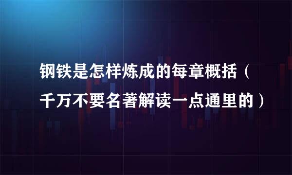 钢铁是怎样炼成的每章概括（千万不要名著解读一点通里的）