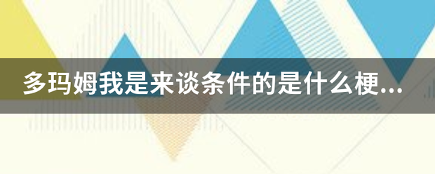 多玛姆我是来谈条件的是什么梗，声百应我是来谈条件的表情包？