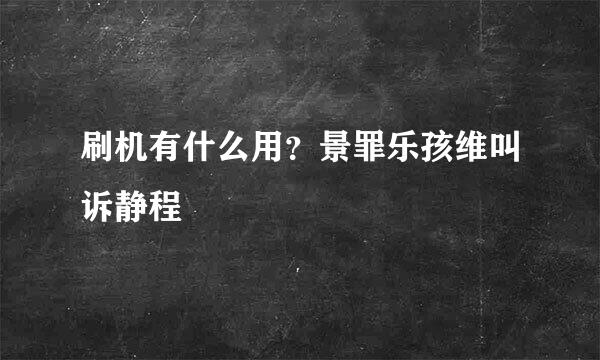 刷机有什么用？景罪乐孩维叫诉静程