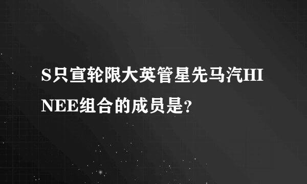 S只宣轮限大英管星先马汽HINEE组合的成员是？