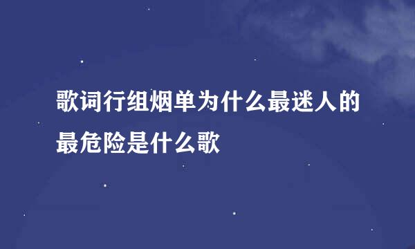 歌词行组烟单为什么最迷人的最危险是什么歌