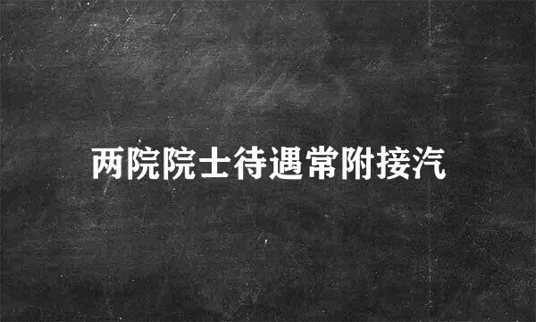 两院院士待遇常附接汽