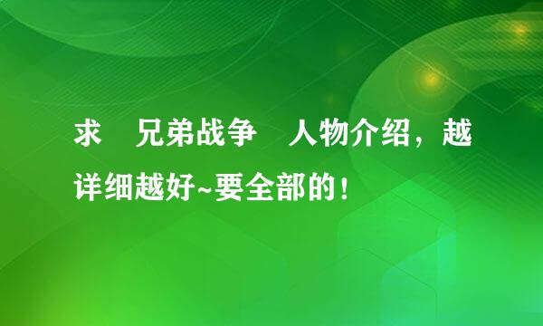 求 兄弟战争 人物介绍，越详细越好~要全部的！