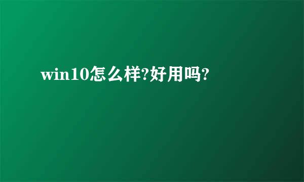 win10怎么样?好用吗?