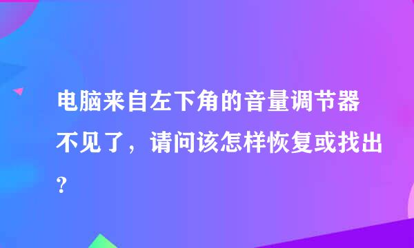 电脑来自左下角的音量调节器不见了，请问该怎样恢复或找出？