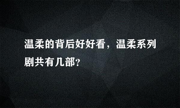 温柔的背后好好看，温柔系列剧共有几部？