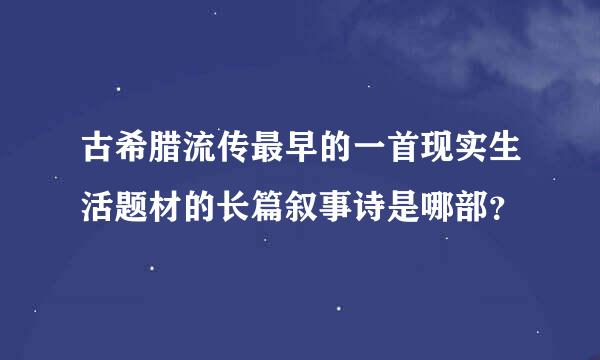 古希腊流传最早的一首现实生活题材的长篇叙事诗是哪部？