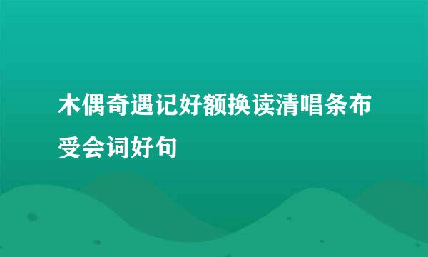 木偶奇遇记好额换读清唱条布受会词好句