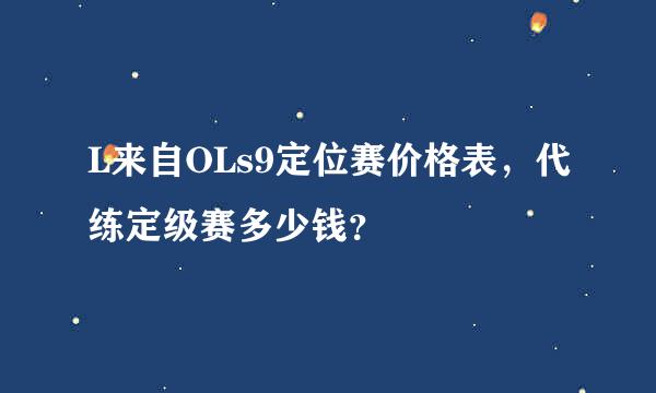 L来自OLs9定位赛价格表，代练定级赛多少钱？