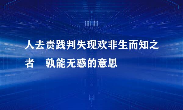 人去责践判失现欢非生而知之者 孰能无惑的意思