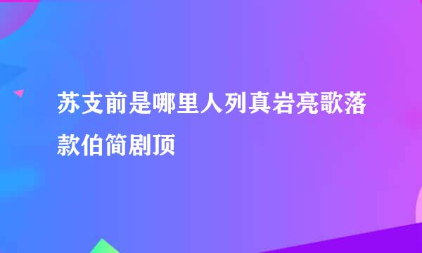 苏支前是哪里人列真岩亮歌落款伯简剧顶