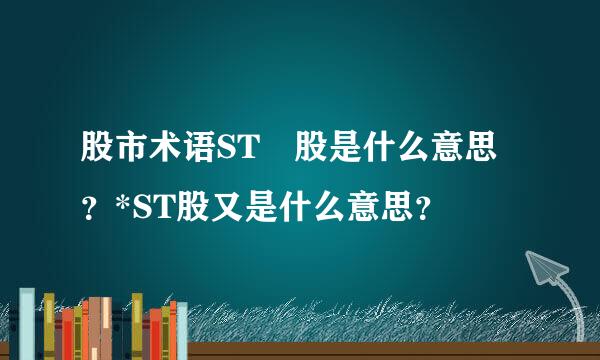 股市术语ST 股是什么意思？*ST股又是什么意思？