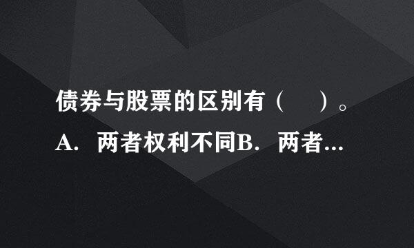 债券与股票的区别有（ ）。A．两者权利不同B．两者目的不同C．两者期限不同D．两者风险不同请帮忙给出正确答案和分析...