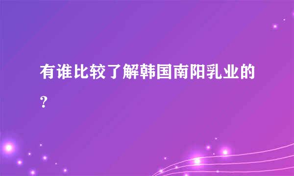 有谁比较了解韩国南阳乳业的？