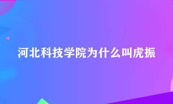 河北科技学院为什么叫虎振