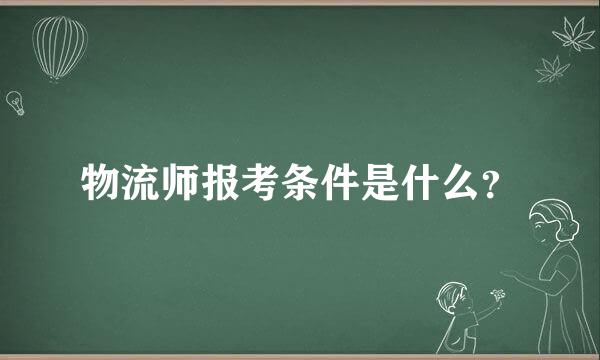 物流师报考条件是什么？